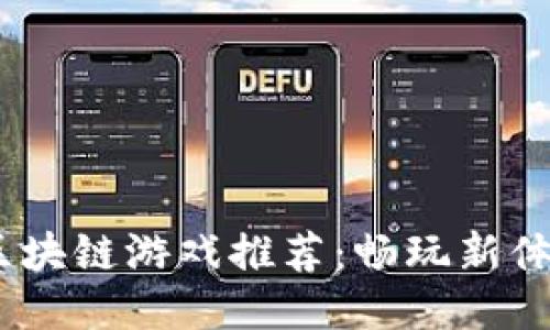 2023年热门区块链游戏推荐：畅玩新体验与收益机会