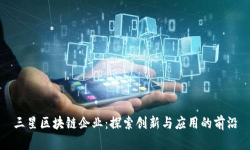 三星区块链企业:探索创新与应用的前沿