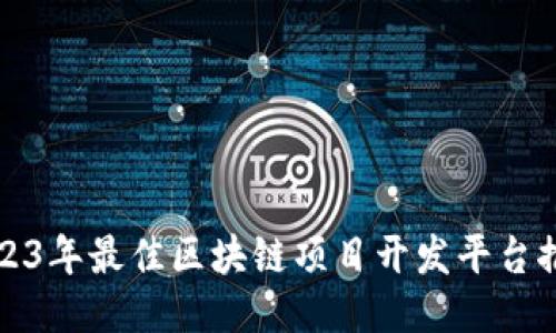 2023年最佳区块链项目开发平台推荐
