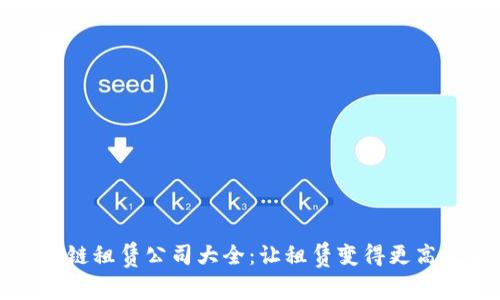 长沙区块链租赁公司大全:让租赁变得更高效与安全