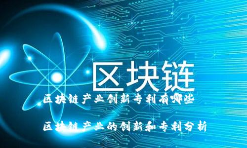 区块链产业创新专利有哪些
区块链产业的创新和专利分析