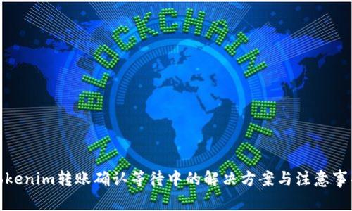 Tokenim转账确认等待中的解决方案与注意事项
