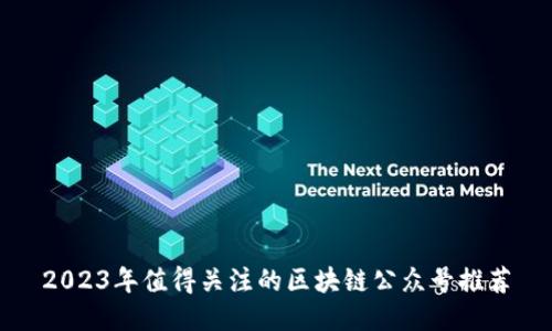 2023年值得关注的区块链公众号推荐