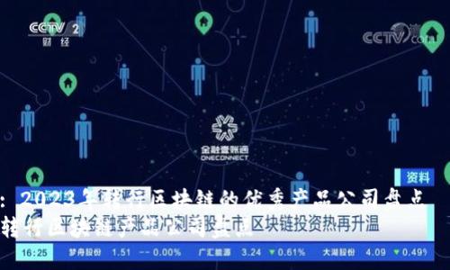 : 2023年转行区块链的优秀产品公司盘点  
转行区块链产品公司盘点