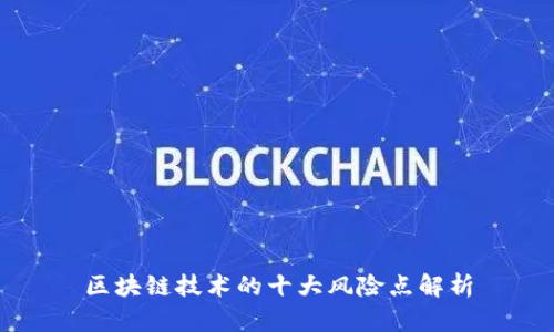 区块链技术的十大风险点解析