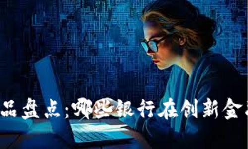 中小银行区块链产品盘点：哪些银行在创新金融科技上走在前沿？