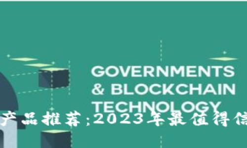 最可靠的区块链产品推荐:2023年最值得信赖的平台与应用
