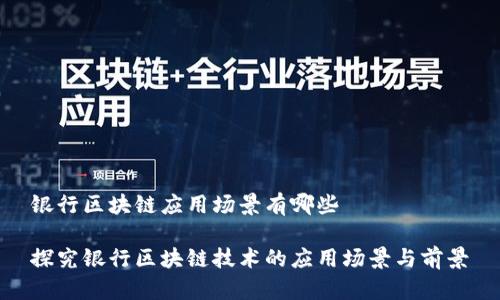 银行区块链应用场景有哪些
探究银行区块链技术的应用场景与前景