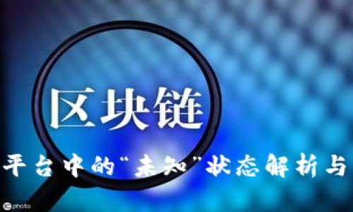 Tokenim平台中的“未知”状态解析与解决办法