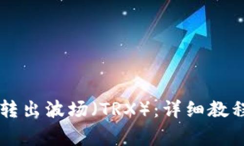 如何从im钱包中转出波场(TRX):详细教程与常见问题解答