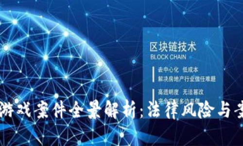区块链游戏案件全景解析：法律风险与案例分析