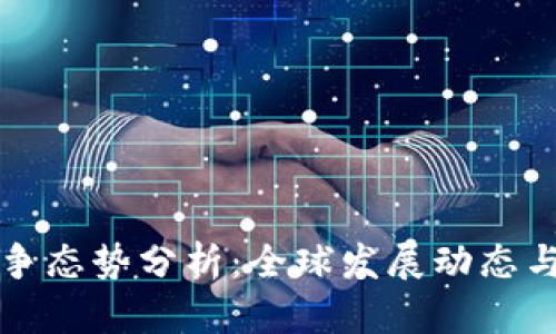 区块链竞争态势分析:全球发展动态与未来趋势