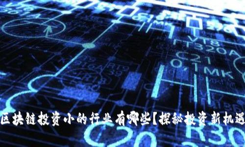 区块链投资小的行业有哪些？探秘投资新机遇