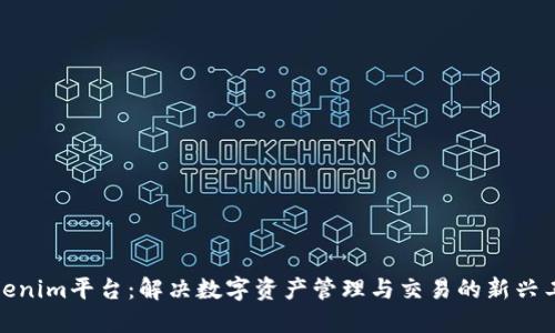 Tokenim平台:解决数字资产管理与交易的新兴工具