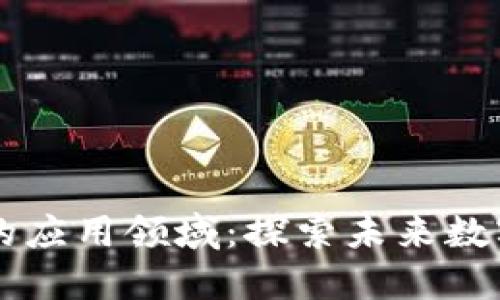 区块链最好的应用领域:探索未来数字经济的潜力