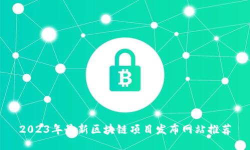 2023年最新区块链项目发布网站推荐
