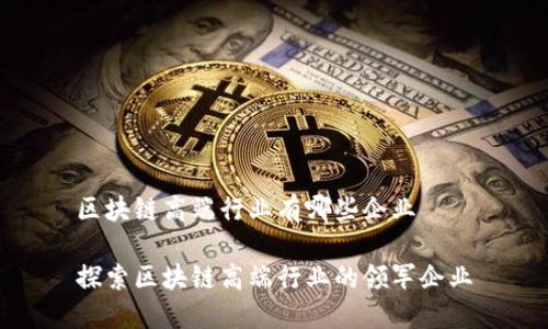 区块链高端行业有哪些企业
探索区块链高端行业的领军企业