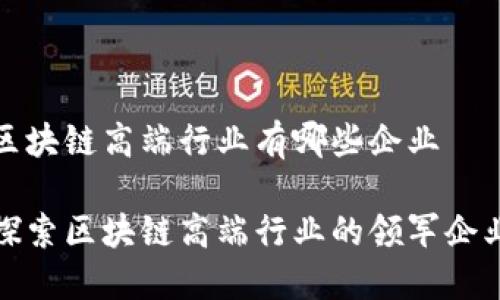 区块链高端行业有哪些企业
探索区块链高端行业的领军企业