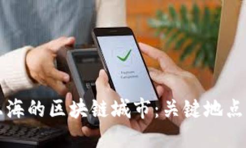 优质探索上海的区块链城市:关键地点与发展潜力