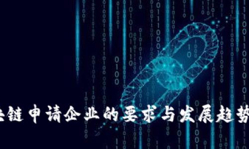 :区块链申请企业的要求与发展趋势分析