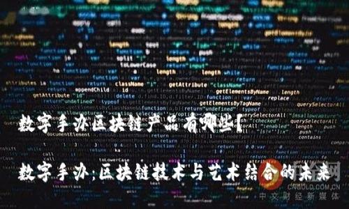 数字手办区块链产品有哪些？

数字手办：区块链技术与艺术结合的未来