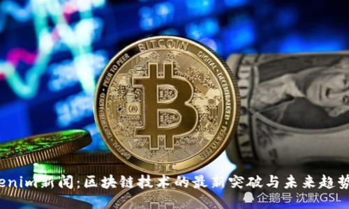 Tokenim新闻:区块链技术的最新突破与未来趋势探讨