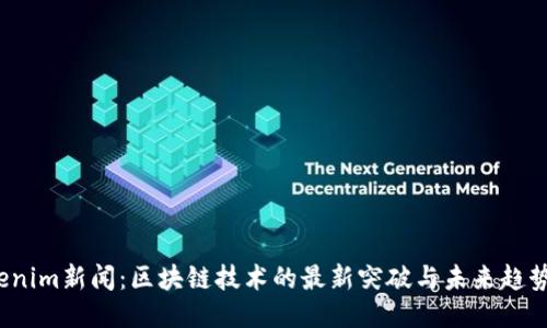 Tokenim新闻:区块链技术的最新突破与未来趋势探讨