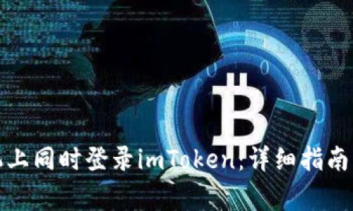 如何在两个手机上同时登录imToken:详细指南及常见问题解答