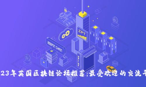 2023年英国区块链论坛推荐:最受欢迎的交流平台