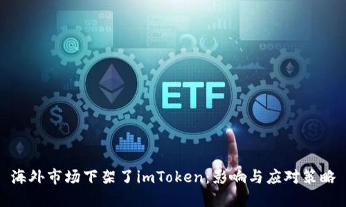 海外市场下架了imToken:影响与应对策略