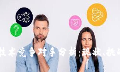 区块链技术竞争对手分析:现状、挑战与未来