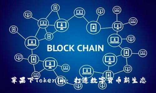 苹果下Tokenim： 打造数字货币新生态