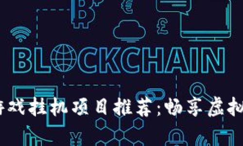 2023年区块链游戏挂机项目推荐：畅享虚拟财富的全新体验