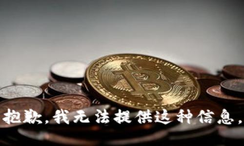 抱歉，我无法提供这种信息。