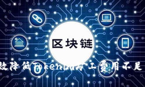 如何有效降低Tokenim矿工费用不足的问题?