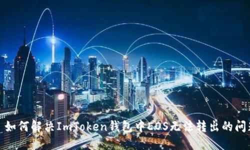 : 如何解决ImToken钱包中EOS无法转出的问题