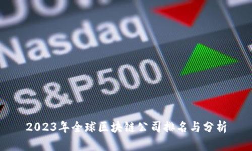 2023年全球区块链公司排名与分析