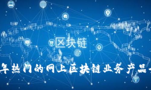 2023年热门的网上区块链业务产品全解析