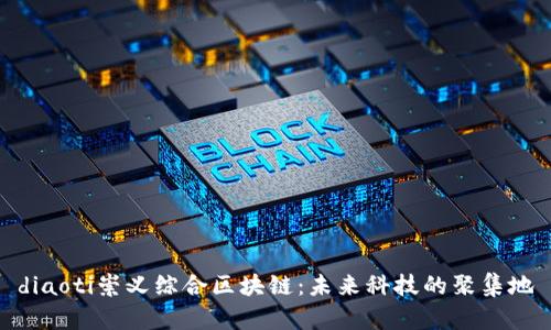 diaoti崇义综合区块链:未来科技的聚集地