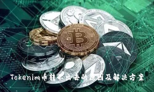 Tokenim币转不出去的原因及解决方案
