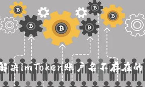 如何解决imToken账户名不存在的问题?
