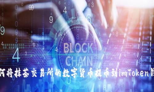 如何将抹茶交易所的数字货币提币到imToken钱包