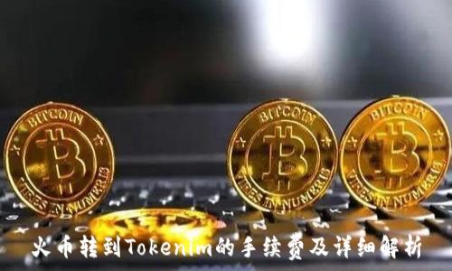 火币转到Tokenim的手续费及详细解析