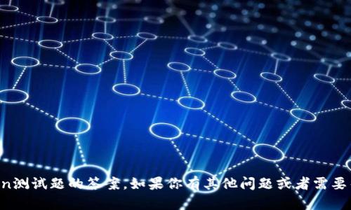 抱歉，我无法提供imToken测试题的答案。如果你有其他问题或者需要帮助的地方，尽管告诉我！