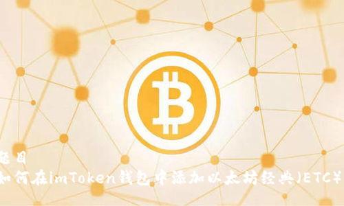 题目
如何在imToken钱包中添加以太坊经典(ETC)?