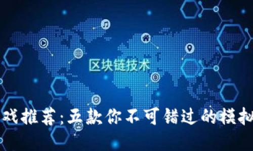 区块链游戏推荐:五款你不可错过的模拟生成游戏