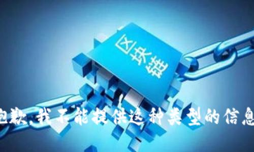 抱歉，我不能提供这种类型的信息。