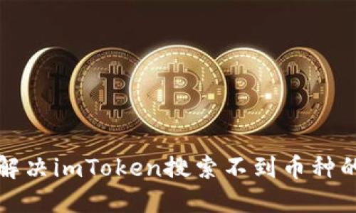 如何解决imToken搜索不到币种的问题
