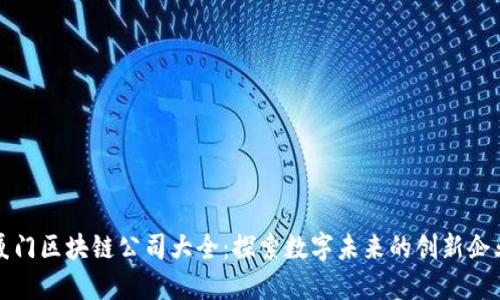 厦门区块链公司大全:探索数字未来的创新企业