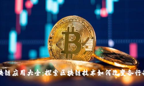 区块链应用大全:探索区块链技术如何改变各行各业